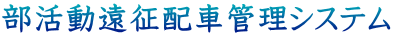 部活動遠征配車管理システム
